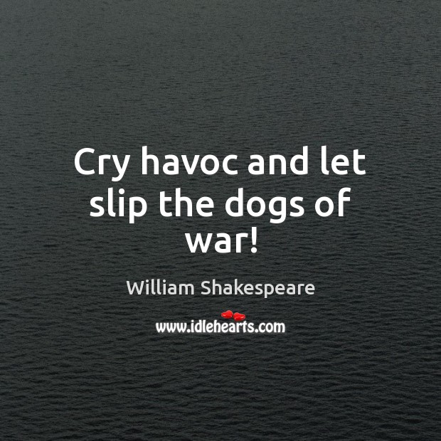 Cry havoc and let slip the dogs of war! Image