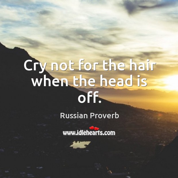 Cry not for the hair when the head is off. Image