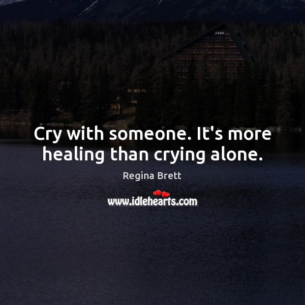 Cry with someone. It’s more healing than crying alone. Regina Brett Picture Quote