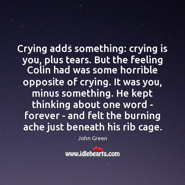 Crying adds something: crying is you, plus tears. But the feeling Colin John Green Picture Quote