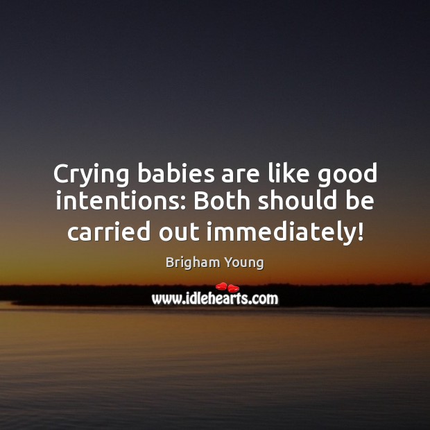 Crying babies are like good intentions: Both should be carried out immediately! Good Intentions Quotes Image