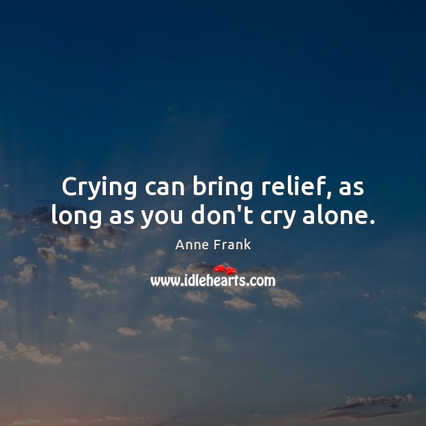 Crying can bring relief, as long as you don’t cry alone. Anne Frank Picture Quote