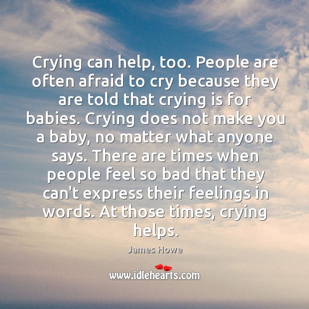Crying can help, too. People are often afraid to cry because they James Howe Picture Quote