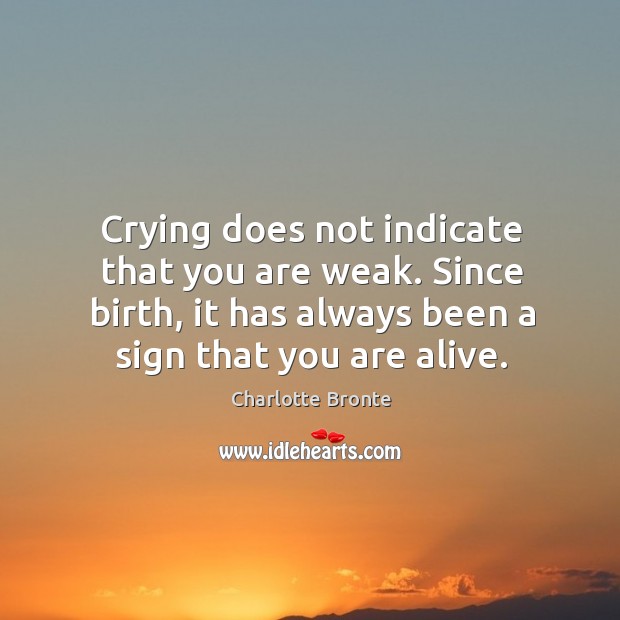 Crying does not indicate that you are weak. Since birth, it has Charlotte Bronte Picture Quote