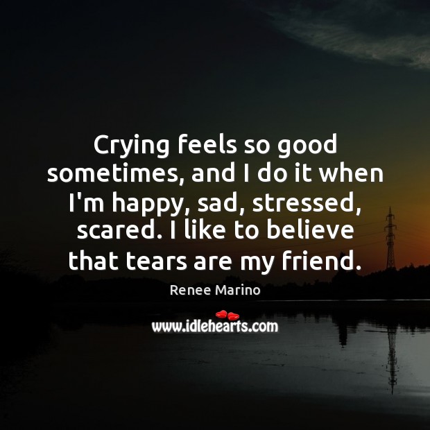 Crying feels so good sometimes, and I do it when I’m happy, Renee Marino Picture Quote