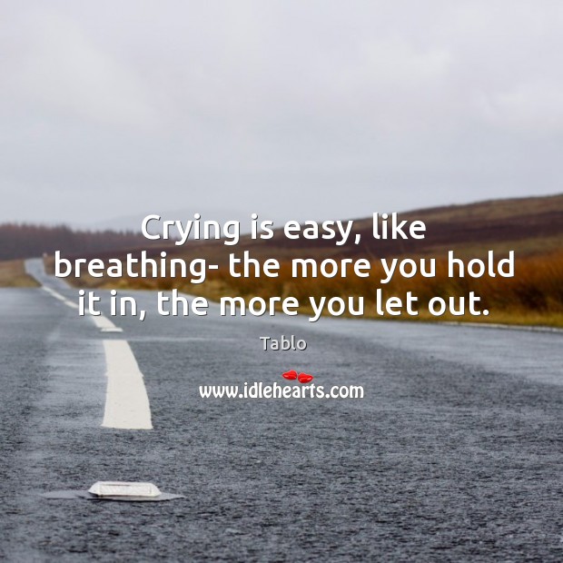 Crying is easy, like breathing- the more you hold it in, the more you let out. Image