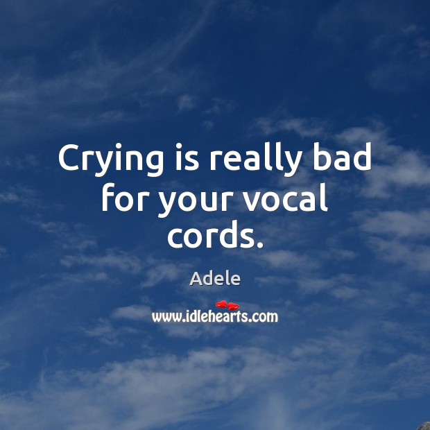 Crying is really bad for your vocal cords. Adele Picture Quote