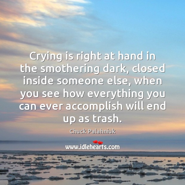 Crying is right at hand in the smothering dark, closed inside someone Chuck Palahniuk Picture Quote