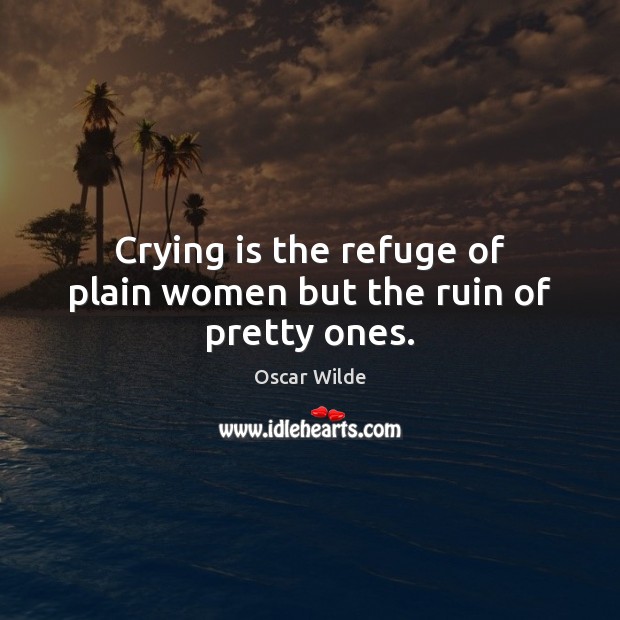 Crying is the refuge of plain women but the ruin of pretty ones. Oscar Wilde Picture Quote