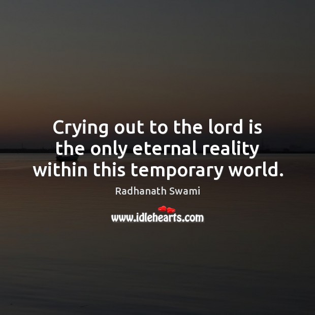 Crying out to the lord is the only eternal reality within this temporary world. Radhanath Swami Picture Quote