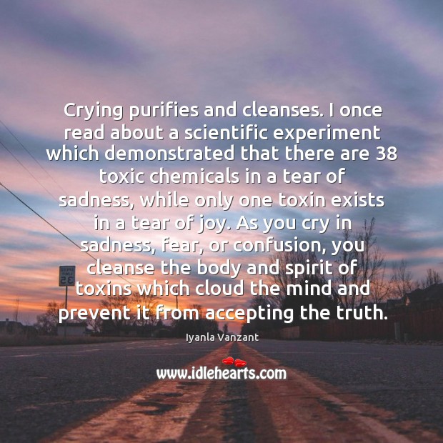 Crying purifies and cleanses. I once read about a scientific experiment which Image