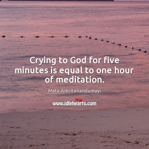 Crying to God for five minutes is equal to one hour of meditation. Mata Amritanandamayi Picture Quote