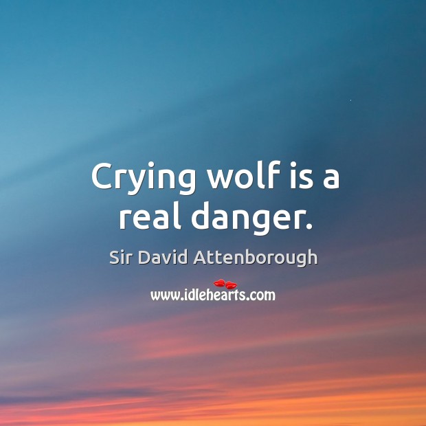Crying wolf is a real danger. Sir David Attenborough Picture Quote