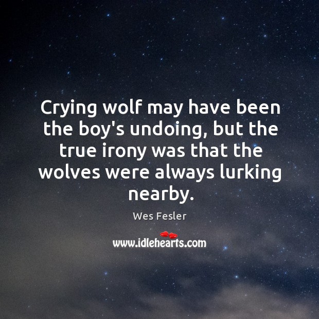 Crying wolf may have been the boy’s undoing, but the true irony Wes Fesler Picture Quote