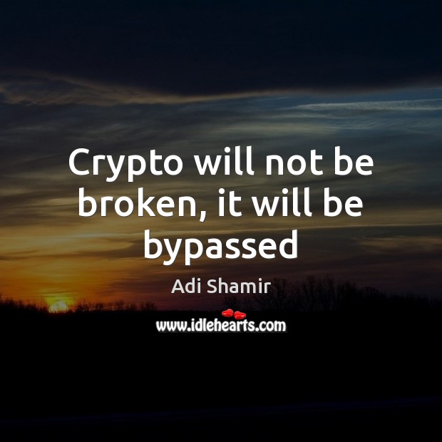 Crypto will not be broken, it will be bypassed Adi Shamir Picture Quote
