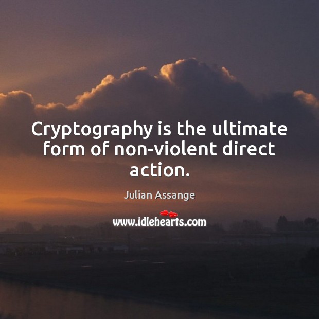 Cryptography is the ultimate form of non-violent direct action. Julian Assange Picture Quote