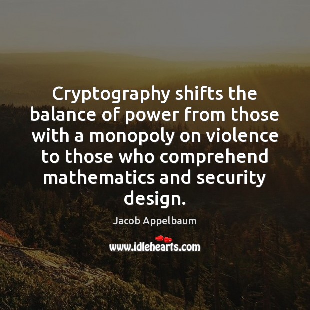 Cryptography shifts the balance of power from those with a monopoly on Jacob Appelbaum Picture Quote