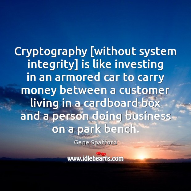 Cryptography [without system integrity] is like investing in an armored car to Gene Spafford Picture Quote