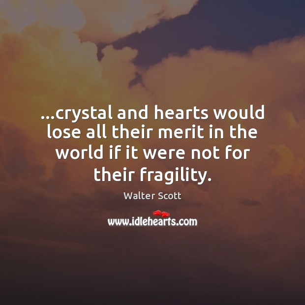 …crystal and hearts would lose all their merit in the world if Walter Scott Picture Quote
