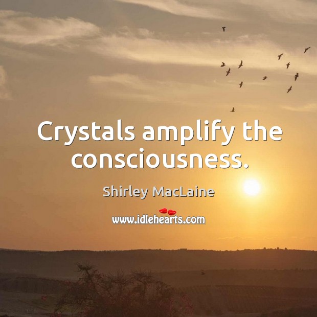 Crystals amplify the consciousness. Shirley MacLaine Picture Quote