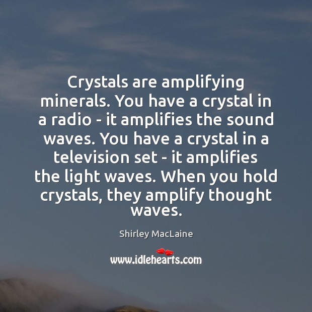 Crystals are amplifying minerals. You have a crystal in a radio – Shirley MacLaine Picture Quote