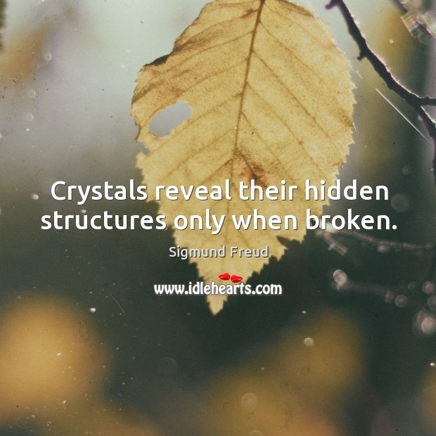 Crystals reveal their hidden structures only when broken. Sigmund Freud Picture Quote