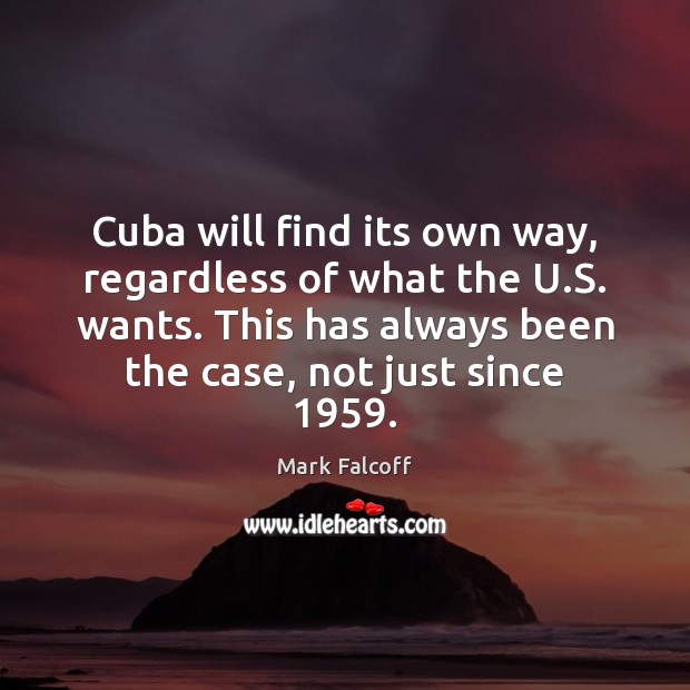 Cuba will find its own way, regardless of what the U.S. Mark Falcoff Picture Quote