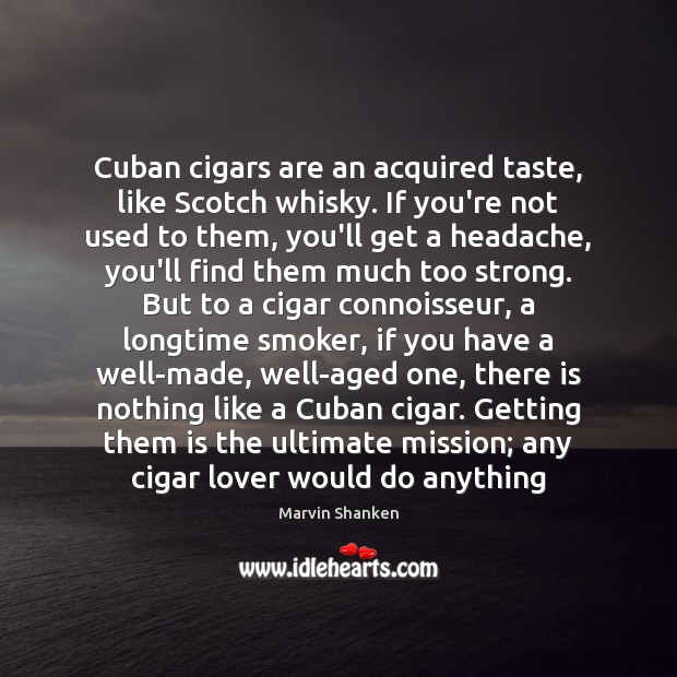 Cuban cigars are an acquired taste, like Scotch whisky. If you’re not Image