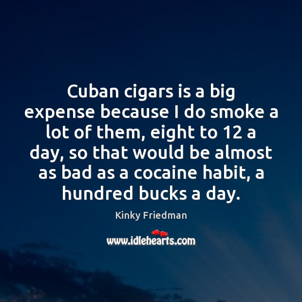 Cuban cigars is a big expense because I do smoke a lot Kinky Friedman Picture Quote