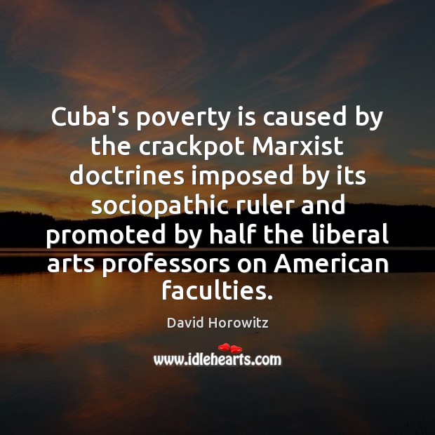 Cuba’s poverty is caused by the crackpot Marxist doctrines imposed by its David Horowitz Picture Quote