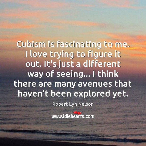 Cubism is fascinating to me. I love trying to figure it out. Robert Lyn Nelson Picture Quote
