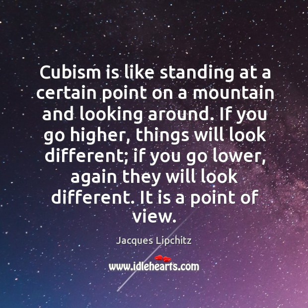 Cubism is like standing at a certain point on a mountain and looking around. Jacques Lipchitz Picture Quote
