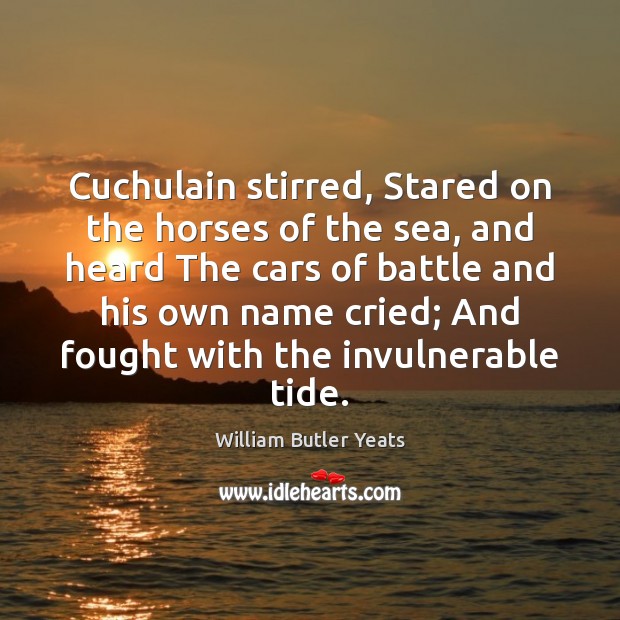 Cuchulain stirred, Stared on the horses of the sea, and heard The Image