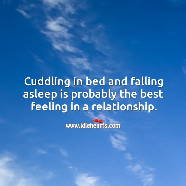 Cuddling in bed and falling asleep is probably the best feeling in a relationship. 