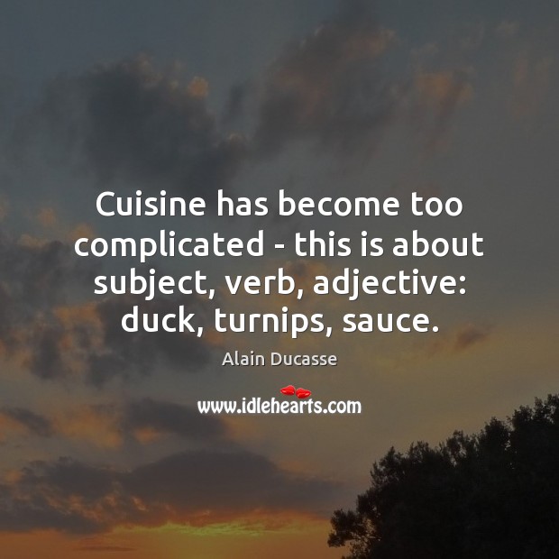 Cuisine has become too complicated – this is about subject, verb, adjective: 
