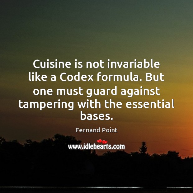 Cuisine is not invariable like a Codex formula. But one must guard 