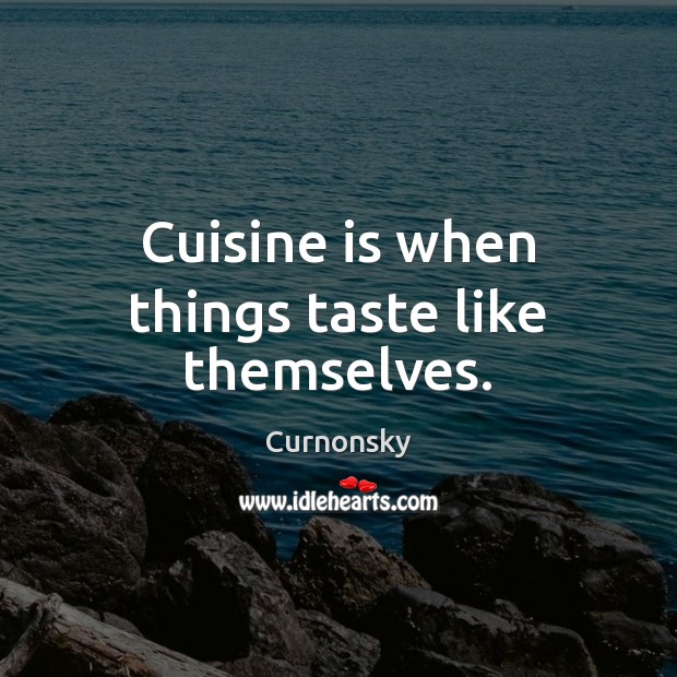 Cuisine is when things taste like themselves. Image