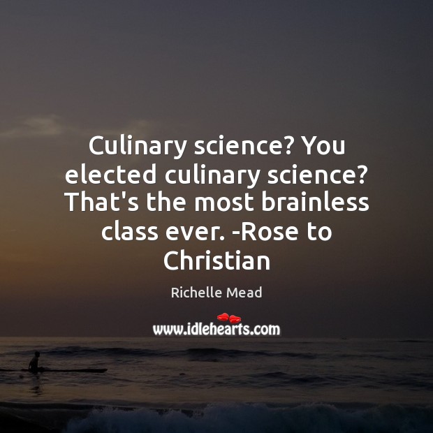 Culinary science? You elected culinary science? That’s the most brainless class ever. Richelle Mead Picture Quote