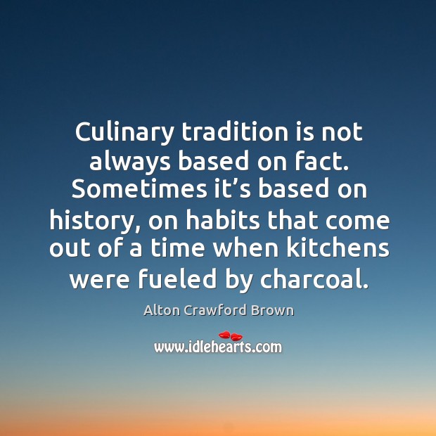 Culinary tradition is not always based on fact. Sometimes it’s based on history, on habits that come Alton Crawford Brown Picture Quote