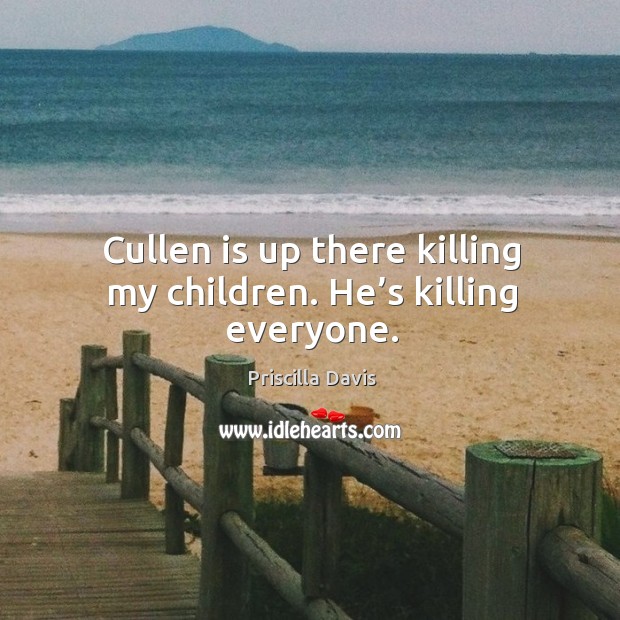 Cullen is up there killing my children. He’s killing everyone. Image