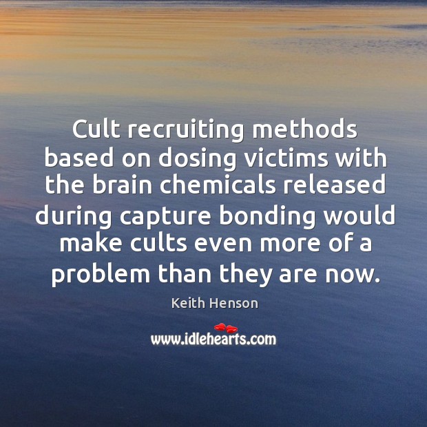 Cult recruiting methods based on dosing victims with the brain chemicals released during Keith Henson Picture Quote