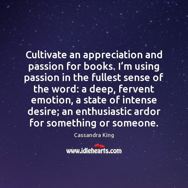 Cultivate an appreciation and passion for books. I’m using passion in Cassandra King Picture Quote