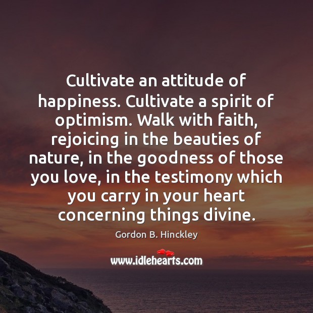 Cultivate an attitude of happiness. Cultivate a spirit of optimism. Walk with Image