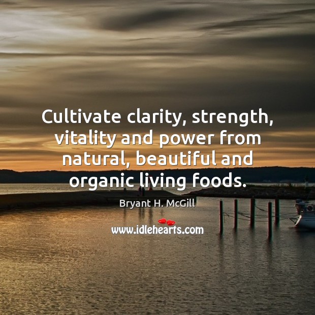 Cultivate clarity, strength, vitality and power from natural, beautiful and organic living Bryant H. McGill Picture Quote