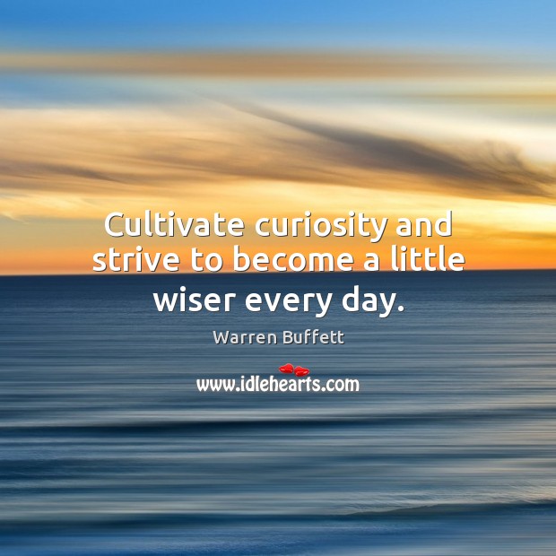 Cultivate curiosity and strive to become a little wiser every day. Warren Buffett Picture Quote