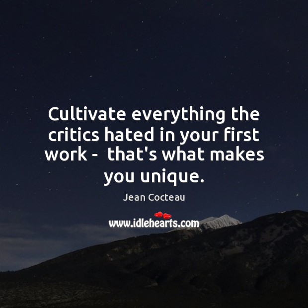 Cultivate everything the critics hated in your first work –  that’s what makes you unique. Image