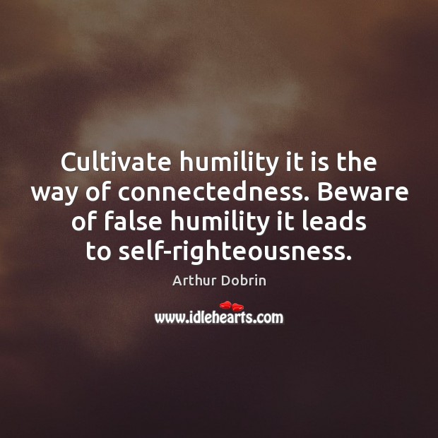 Cultivate humility it is the way of connectedness. Beware of false humility Humility Quotes Image