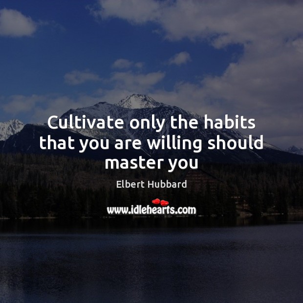 Cultivate only the habits that you are willing should master you Elbert Hubbard Picture Quote
