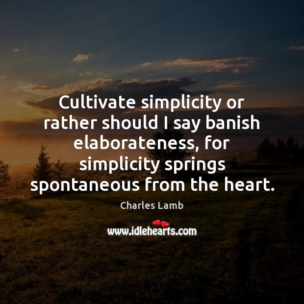 Cultivate simplicity or rather should I say banish elaborateness, for simplicity springs Charles Lamb Picture Quote