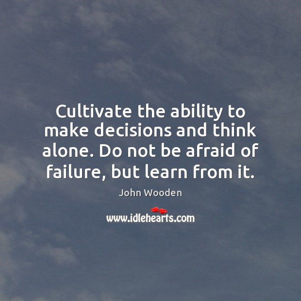 Cultivate the ability to make decisions and think alone. Do not be John Wooden Picture Quote